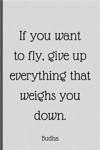 If You Want To Fly, Give Up Everything That Weighs You Down