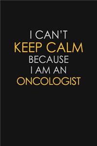 I Can't Keep Calm Because I Am An Oncologist