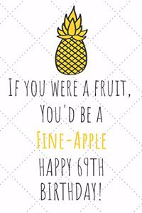 If You Were A Fruit You'd Be A Fine-Apple Happy 69th Birthday
