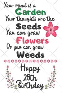 Your mind is a Garden your thoughts are the seeds Happy 25th Birthday