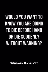 Would You Want To Know You Are Going To Die Before Hand Or Die Suddenly Without Warning?