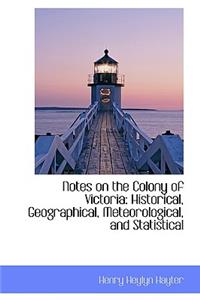 Notes on the Colony of Victoria: Historical, Geographical, Meteorological, and Statistical