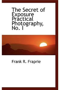 The Secret of Exposure Practical Photography, No. I