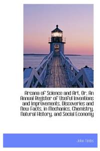 Arcana of Science and Art, Or, an Annual Register of Useful Inventions and Improvements, Discoveries