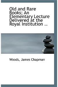 Old and Rare Books; An Elementary Lecture Delivered at the Royal Institution ..