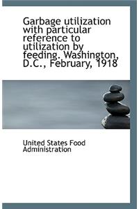Garbage Utilization with Particular Reference to Utilization by Feeding. Washington, D.C., February,