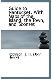 Guide to Nantucket. with Maps of the Island, the Town, and Sconset