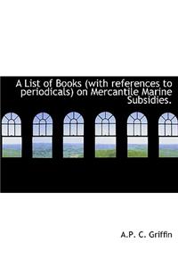 A List of Books (with References to Periodicals) on Mercantile Marine Subsidies.