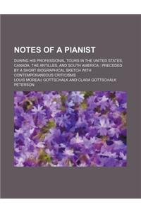 Notes of a Pianist; During His Professional Tours in the United States, Canada, the Antilles, and South America Preceded by a Short Biographical Sketc