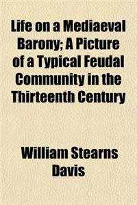Life on a Mediaeval Barony; A Picture of a Typical Feudal Community in the Thirteenth Century
