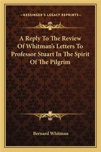 A Reply To The Review Of Whitman's Letters To Professor Stuart In The Spirit Of The Pilgrim