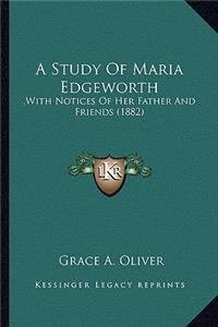 Study of Maria Edgeworth a Study of Maria Edgeworth: , with Notices of Her Father and Friends (1882), with Notices of Her Father and Friends (1882)