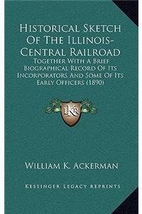 Historical Sketch Of The Illinois-Central Railroad: Together With A Brief Biographical Record Of Its Incorporators And Some Of Its Early Officers (1890)