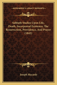 Sabbath Studies Upon Life, Death, Incorporeal Existence, The Resurrection, Providence, And Prayer (1842)