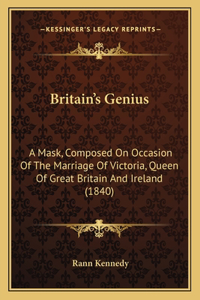 Britain's Genius: A Mask, Composed On Occasion Of The Marriage Of Victoria, Queen Of Great Britain And Ireland (1840)