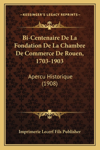 Bi-Centenaire de La Fondation de La Chambre de Commerce de Rouen, 1703-1903