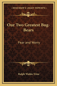 Our Two Greatest Bug-Bears: Fear and Worry