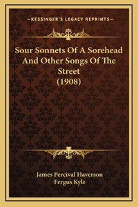 Sour Sonnets Of A Sorehead And Other Songs Of The Street (1908)