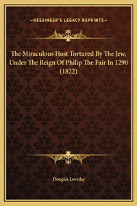 The Miraculous Host Tortured By The Jew, Under The Reign Of Philip The Fair In 1290 (1822)