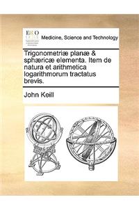 Trigonometri Plan & Sphric Elementa. Item de Natura Et Arithmetica Logarithmorum Tractatus Brevis.