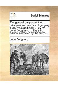 General Gauger: Or, the Principles and Practice of Gauging Beer, Wine, and Malt. ... by Mr. John Dougharty, ... the Third Edition, Corrected by the Author.