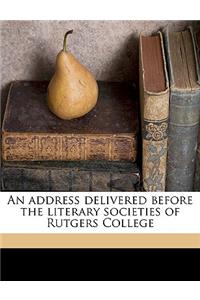 Address Delivered Before the Literary Societies of Rutgers College Volume 1