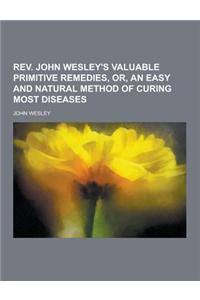 REV. John Wesley's Valuable Primitive Remedies, Or, an Easy and Natural Method of Curing Most Diseases