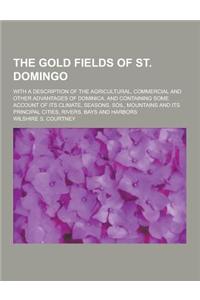 The Gold Fields of St. Domingo; With a Description of the Agricultural, Commercial and Other Advantages of Dominica. and Containing Some Account of It