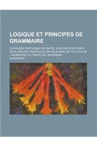 Logique Et Principes de Grammaire; Ouvrages Posthumes En Partie, & En Partie Extraits de Plusieurs Traites Qui Ont Deja Paru de CET Auteur; Augmentee