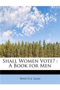 Shall Women Vote?