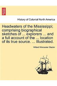 Headwaters of the Mississippi; comprising biographical sketches of ... explorers ... and a full account of the ... location of its true source. ... Illustrated.