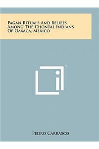 Pagan Rituals And Beliefs Among The Chontal Indians Of Oaxaca, Mexico