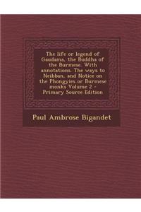 The Life or Legend of Gaudama, the Buddha of the Burmese. with Annotations. the Ways to Neibban, and Notice on the Phongyies or Burmese Monks Volume 2