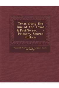 Texas Along the Line of the Texas & Pacific Ry. ..