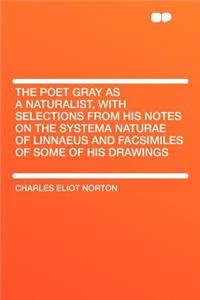 The Poet Gray as a Naturalist, with Selections from His Notes on the Systema Naturae of Linnaeus and Facsimiles of Some of His Drawings