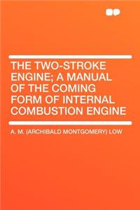 The Two-Stroke Engine; A Manual of the Coming Form of Internal Combustion Engine