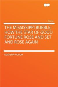 The Mississippi Bubble; How the Star of Good Fortune Rose and Set and Rose Again