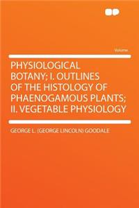 Physiological Botany; I. Outlines of the Histology of Phaenogamous Plants; II. Vegetable Physiology