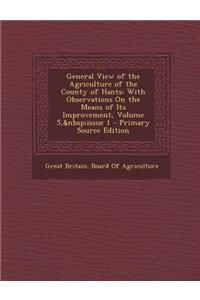 General View of the Agriculture of the County of Hants: With Observations on the Means of Its Improvement, Volume 5, Issue 1 - Primary Source Edition