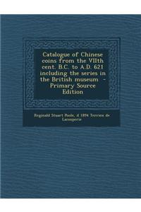 Catalogue of Chinese Coins from the Viith Cent. B.C. to A.D. 621 Including the Series in the British Museum - Primary Source Edition