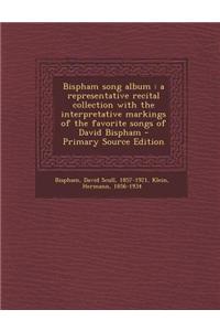 Bispham Song Album: A Representative Recital Collection with the Interpretative Markings of the Favorite Songs of David Bispham