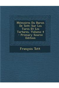 Memoires Du Baron de Tott: Sur Les Turcs Et Les Tartares, Volume 4 - Primary Source Edition: Sur Les Turcs Et Les Tartares, Volume 4 - Primary Source Edition