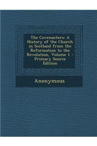 The Covenanters: A History of the Church in Scotland from the Reformation to the Revolution, Volume 1 - Primary Source Edition