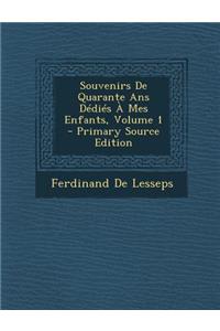 Souvenirs de Quarante ANS Dedies a Mes Enfants, Volume 1 - Primary Source Edition