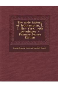 The Early History of Southampton, L. I., New York, with Genealogies - Primary Source Edition