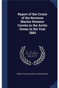 Report of the Cruise of the Revenue Marine Steamer Corwin in the Arctic Ocean in the Year 1884