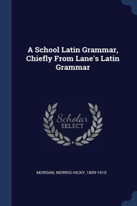 School Latin Grammar, Chiefly From Lane's Latin Grammar