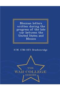 Mexican Letters Written During the Progress of the Late War Between the United States and Mexico - War College Series