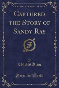 Captured the Story of Sandy Ray (Classic Reprint)