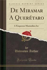 de Miramar a QuerÃ©taro: L'Empereur Maximilien Ier (Classic Reprint)